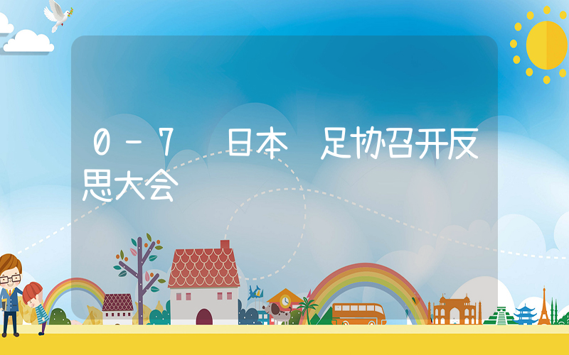 0-7输日本 足协召开反思大会